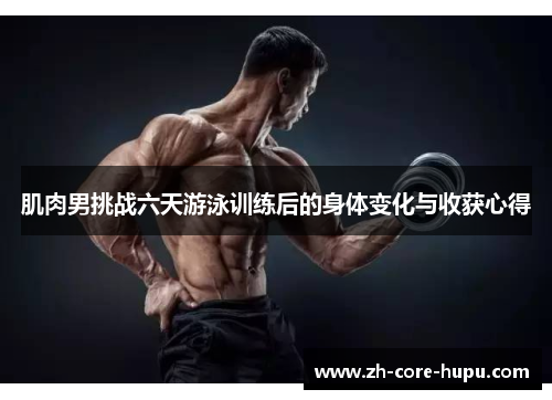 肌肉男挑战六天游泳训练后的身体变化与收获心得 肌肉男挑战六天游泳训练后的身体变化与收获心得