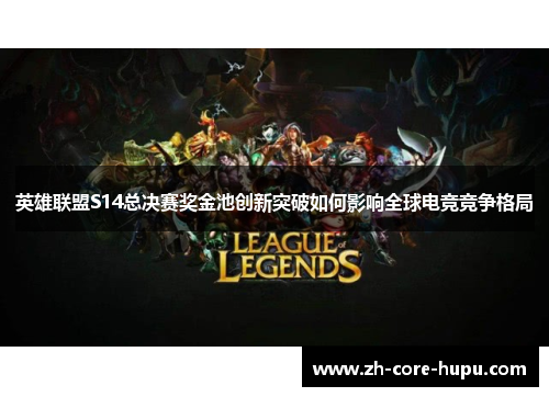 英雄联盟S14总决赛奖金池创新突破如何影响全球电竞竞争格局