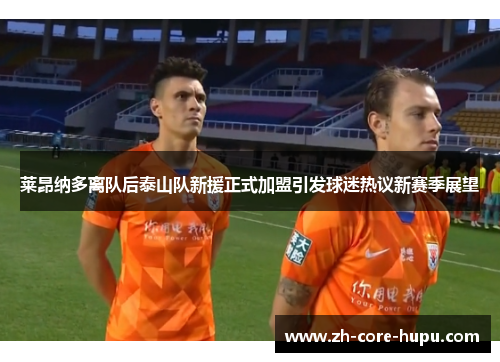 莱昂纳多离队后泰山队新援正式加盟引发球迷热议新赛季展望