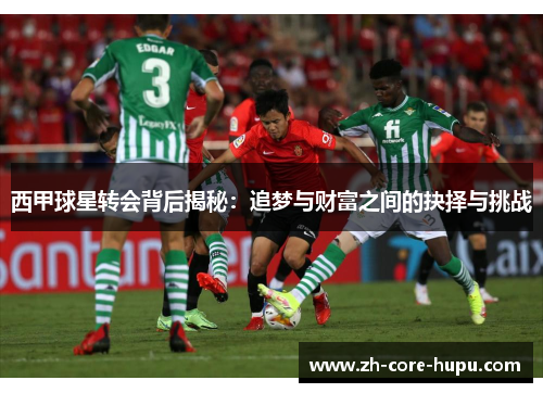 西甲球星转会背后揭秘：追梦与财富之间的抉择与挑战