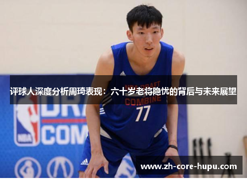 评球人深度分析周琦表现：六十岁老将隐忧的背后与未来展望