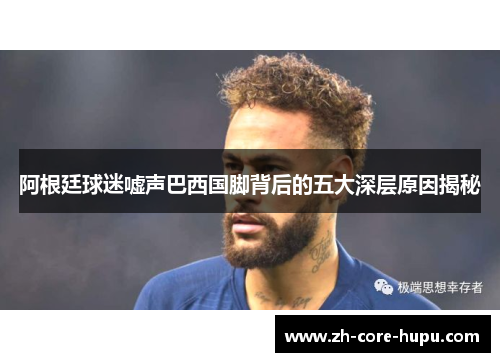 阿根廷球迷嘘声巴西国脚背后的五大深层原因揭秘