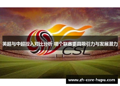 英超与中超投入对比分析 哪个联赛更具吸引力与发展潜力