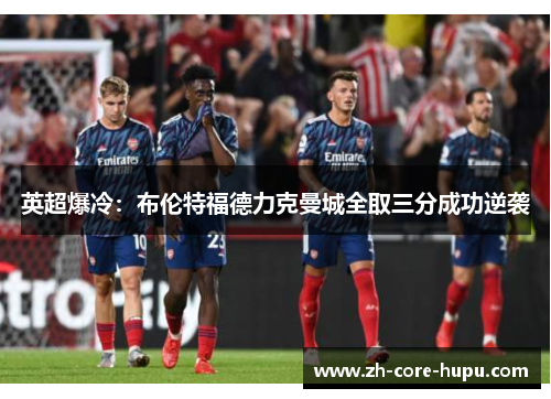 英超爆冷：布伦特福德力克曼城全取三分成功逆袭