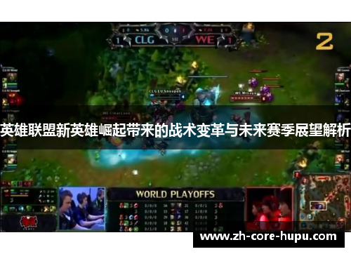 英雄联盟新英雄崛起带来的战术变革与未来赛季展望解析