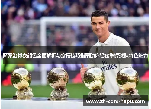 萨索洛球衣颜色全面解析与穿搭技巧指南助你轻松掌握球队特色魅力