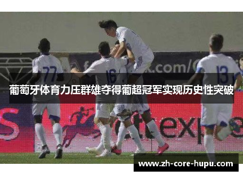 葡萄牙体育力压群雄夺得葡超冠军实现历史性突破